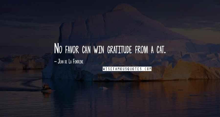 Jean De La Fontaine Quotes: No favor can win gratitude from a cat.