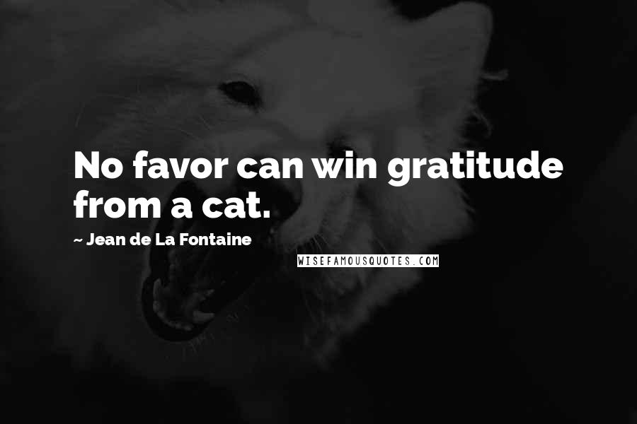 Jean De La Fontaine Quotes: No favor can win gratitude from a cat.