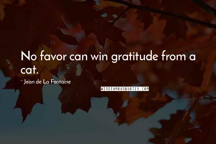 Jean De La Fontaine Quotes: No favor can win gratitude from a cat.