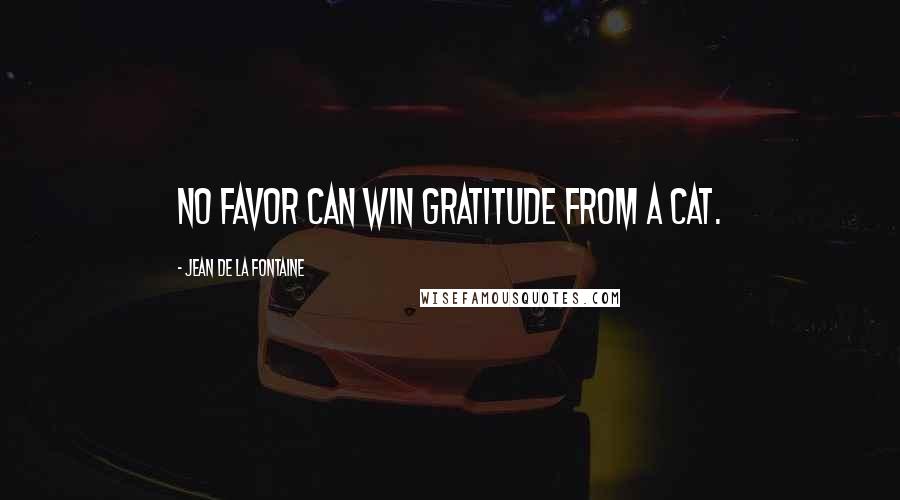 Jean De La Fontaine Quotes: No favor can win gratitude from a cat.