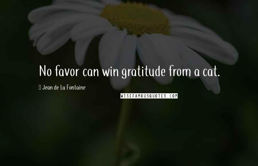 Jean De La Fontaine Quotes: No favor can win gratitude from a cat.