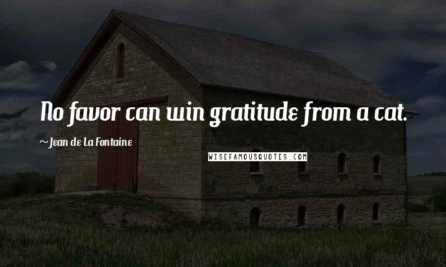 Jean De La Fontaine Quotes: No favor can win gratitude from a cat.