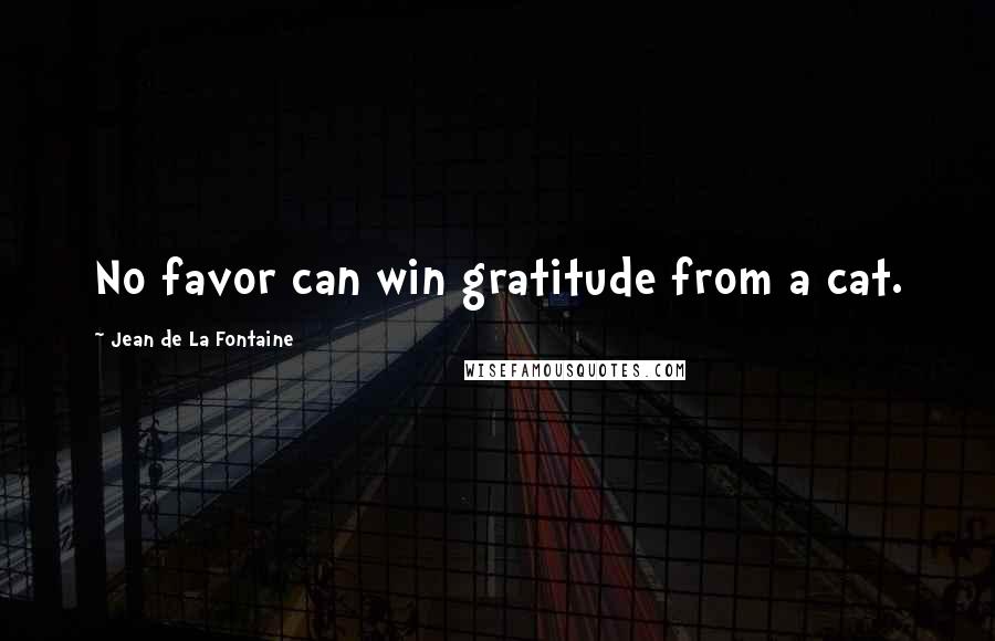 Jean De La Fontaine Quotes: No favor can win gratitude from a cat.