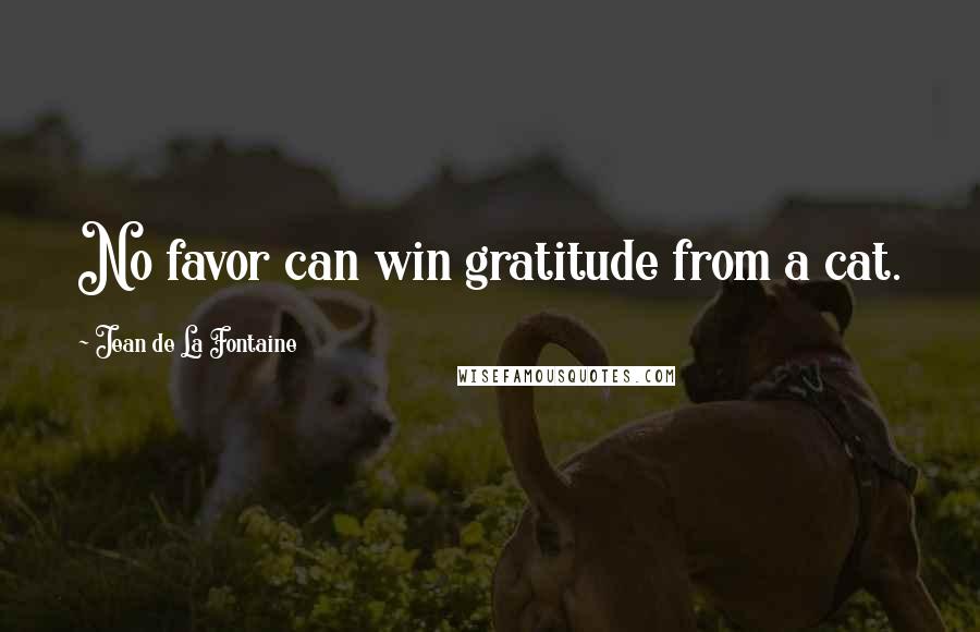 Jean De La Fontaine Quotes: No favor can win gratitude from a cat.