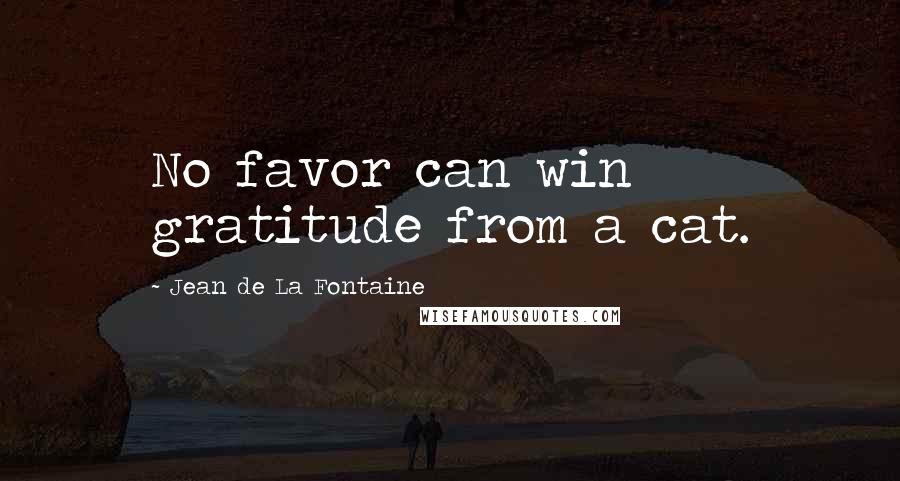 Jean De La Fontaine Quotes: No favor can win gratitude from a cat.