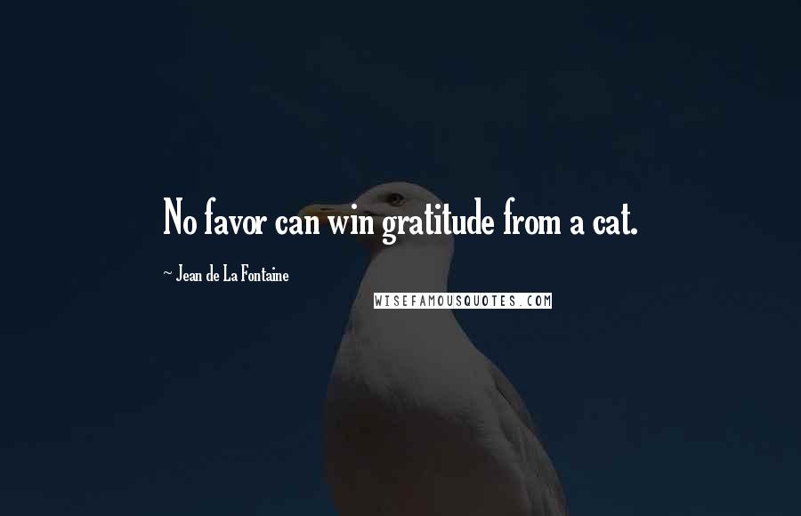 Jean De La Fontaine Quotes: No favor can win gratitude from a cat.