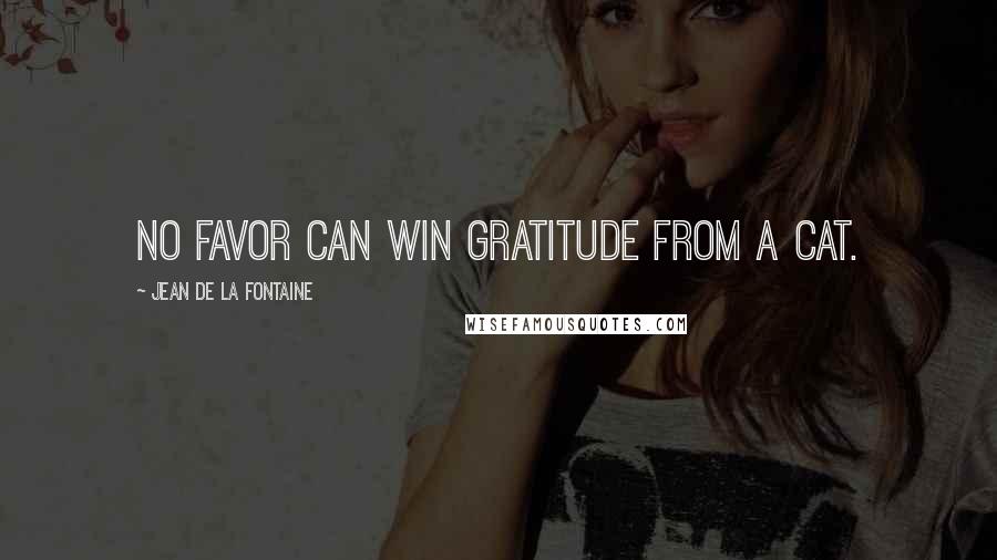 Jean De La Fontaine Quotes: No favor can win gratitude from a cat.