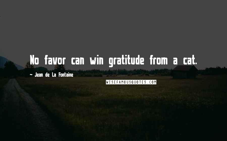 Jean De La Fontaine Quotes: No favor can win gratitude from a cat.