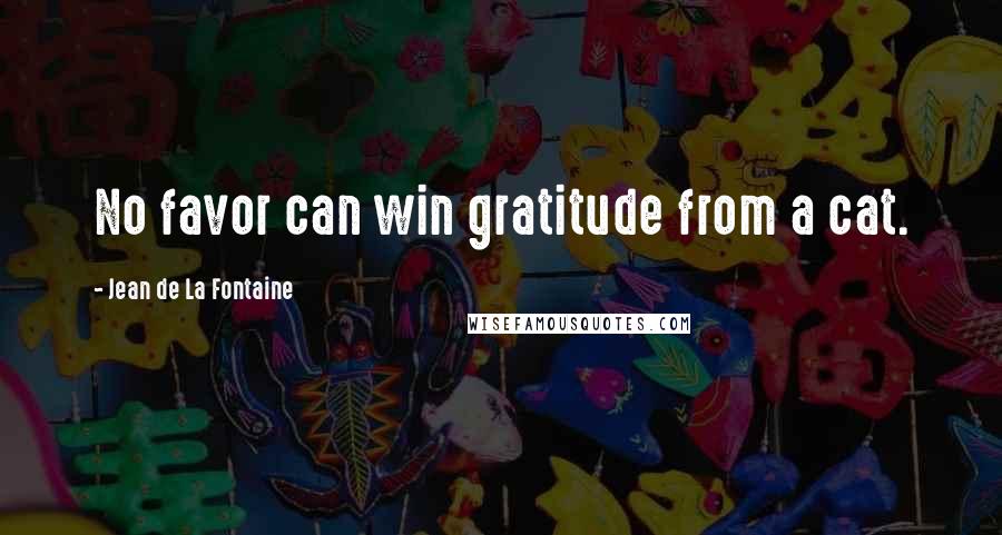 Jean De La Fontaine Quotes: No favor can win gratitude from a cat.