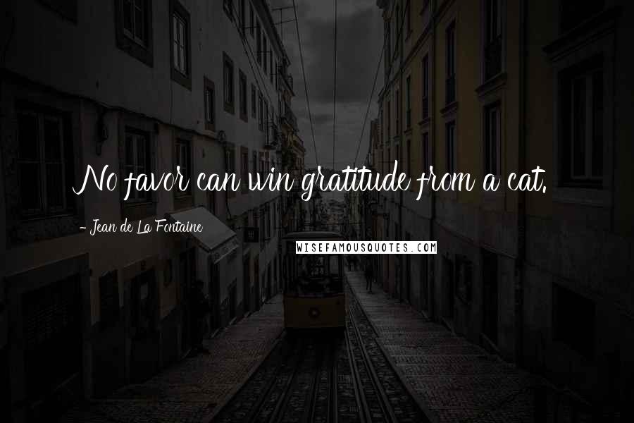 Jean De La Fontaine Quotes: No favor can win gratitude from a cat.