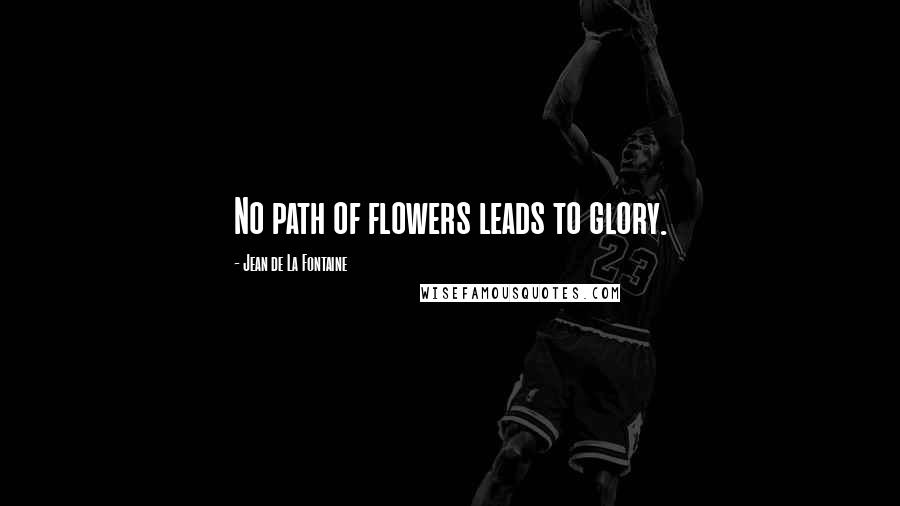 Jean De La Fontaine Quotes: No path of flowers leads to glory.