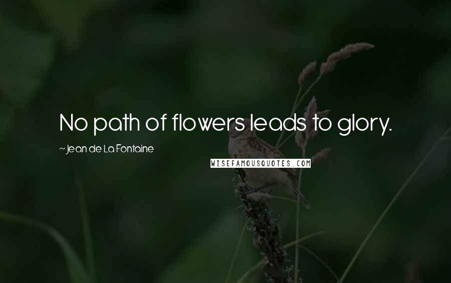 Jean De La Fontaine Quotes: No path of flowers leads to glory.