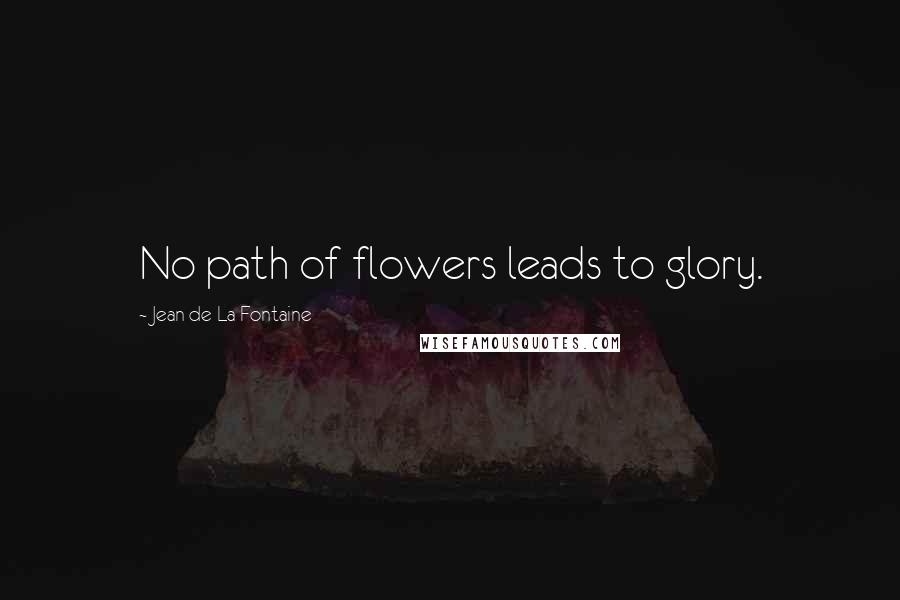 Jean De La Fontaine Quotes: No path of flowers leads to glory.