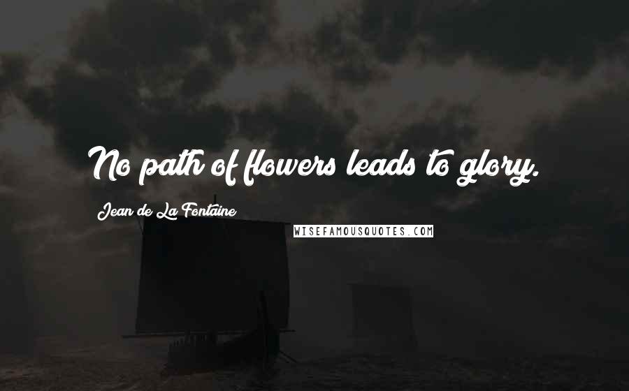 Jean De La Fontaine Quotes: No path of flowers leads to glory.