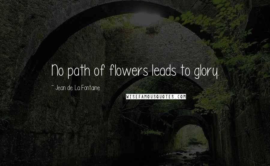 Jean De La Fontaine Quotes: No path of flowers leads to glory.