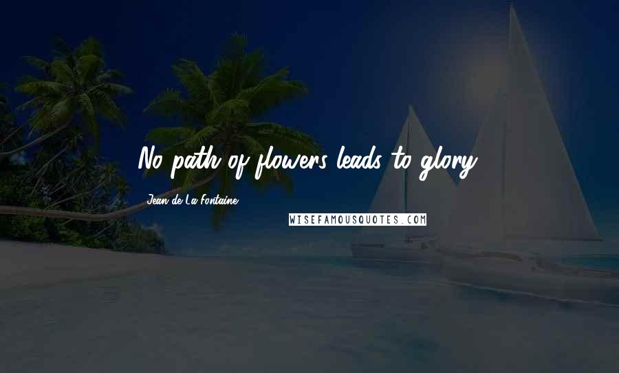 Jean De La Fontaine Quotes: No path of flowers leads to glory.