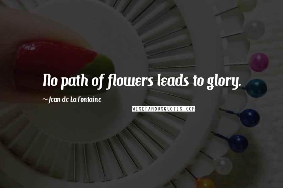 Jean De La Fontaine Quotes: No path of flowers leads to glory.