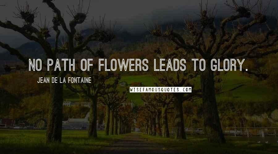 Jean De La Fontaine Quotes: No path of flowers leads to glory.