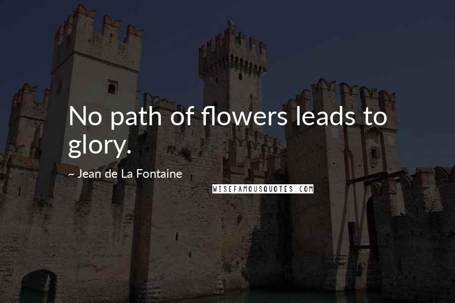Jean De La Fontaine Quotes: No path of flowers leads to glory.