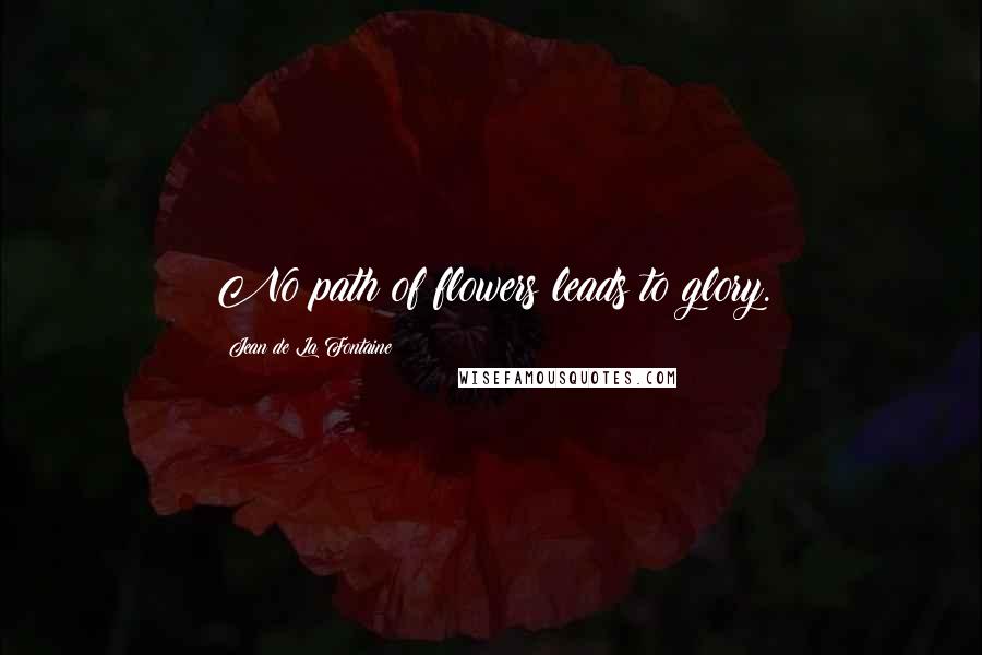 Jean De La Fontaine Quotes: No path of flowers leads to glory.