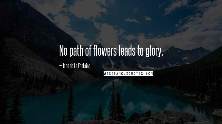 Jean De La Fontaine Quotes: No path of flowers leads to glory.