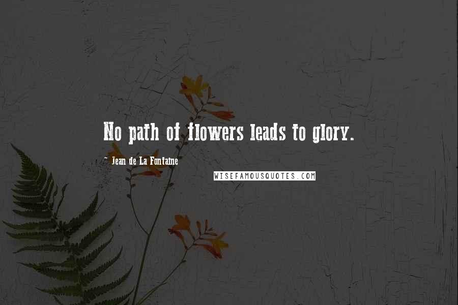 Jean De La Fontaine Quotes: No path of flowers leads to glory.