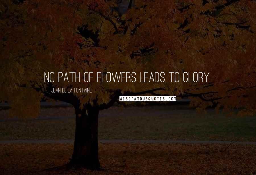 Jean De La Fontaine Quotes: No path of flowers leads to glory.