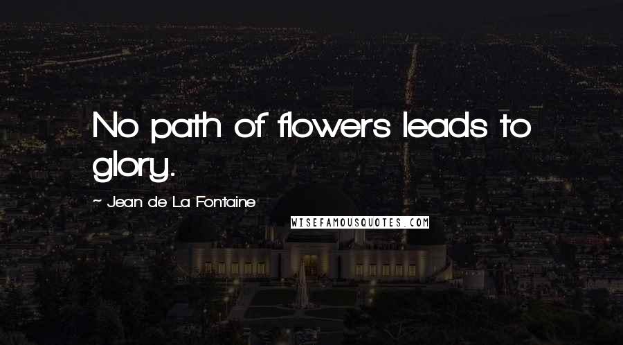 Jean De La Fontaine Quotes: No path of flowers leads to glory.