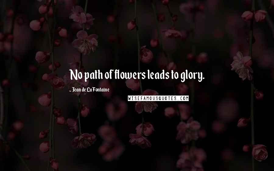 Jean De La Fontaine Quotes: No path of flowers leads to glory.