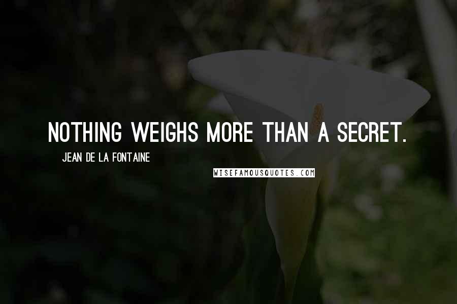 Jean De La Fontaine Quotes: Nothing weighs more than a secret.