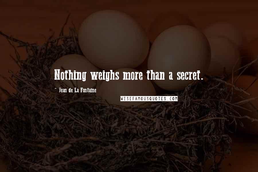 Jean De La Fontaine Quotes: Nothing weighs more than a secret.