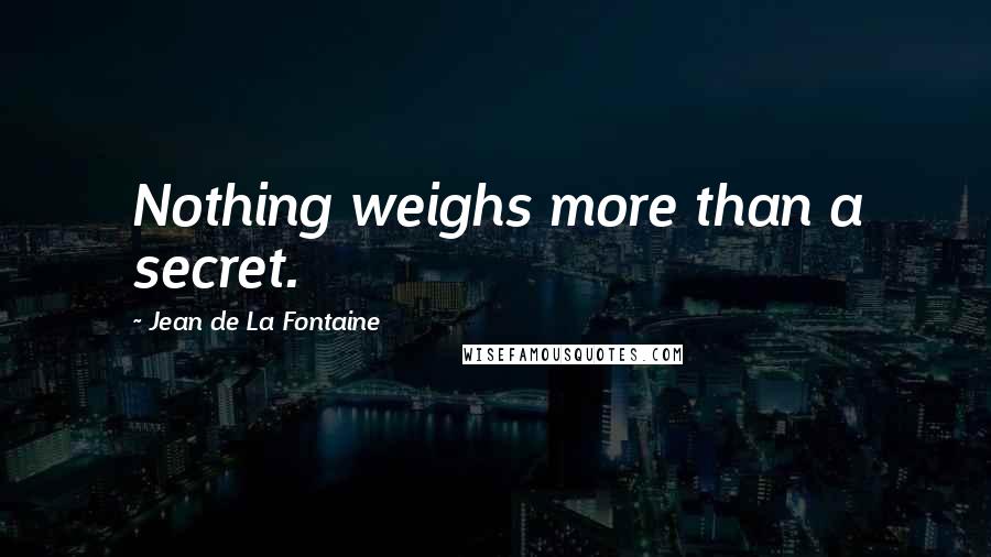 Jean De La Fontaine Quotes: Nothing weighs more than a secret.