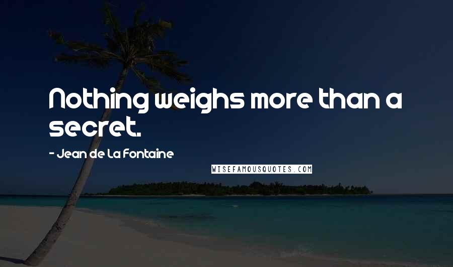 Jean De La Fontaine Quotes: Nothing weighs more than a secret.