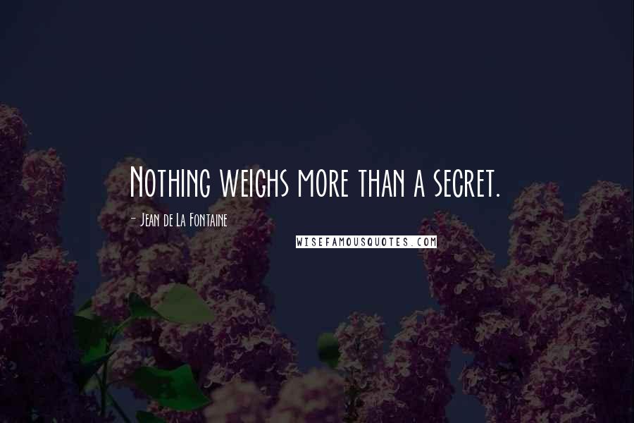 Jean De La Fontaine Quotes: Nothing weighs more than a secret.