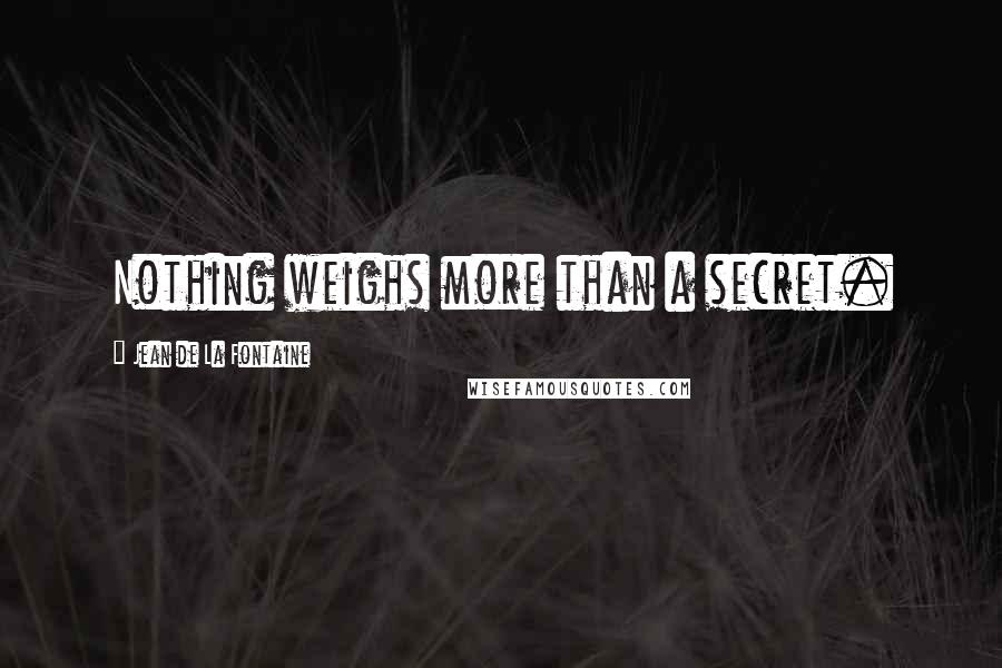 Jean De La Fontaine Quotes: Nothing weighs more than a secret.