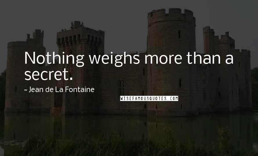 Jean De La Fontaine Quotes: Nothing weighs more than a secret.