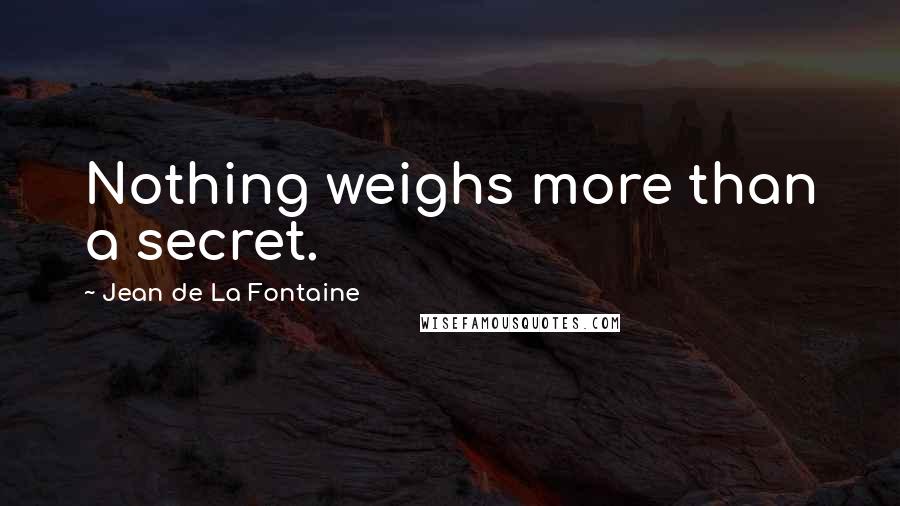 Jean De La Fontaine Quotes: Nothing weighs more than a secret.