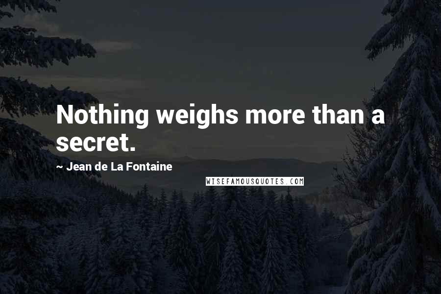 Jean De La Fontaine Quotes: Nothing weighs more than a secret.