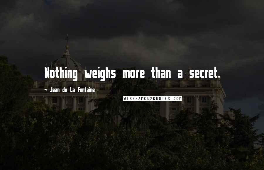 Jean De La Fontaine Quotes: Nothing weighs more than a secret.