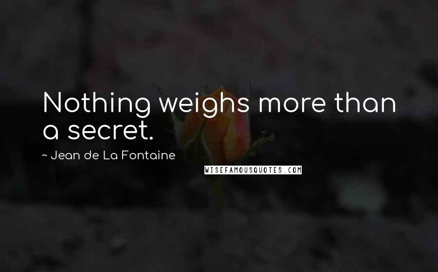 Jean De La Fontaine Quotes: Nothing weighs more than a secret.