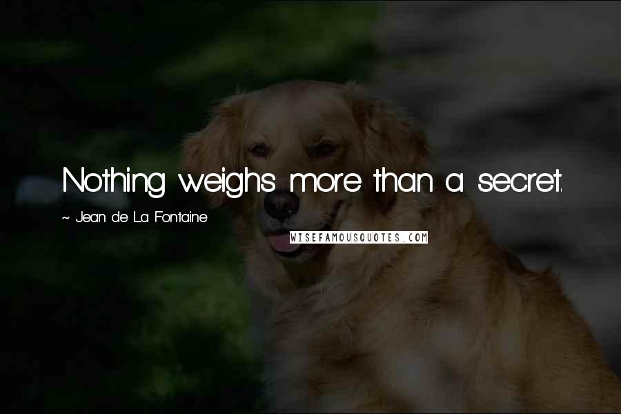 Jean De La Fontaine Quotes: Nothing weighs more than a secret.