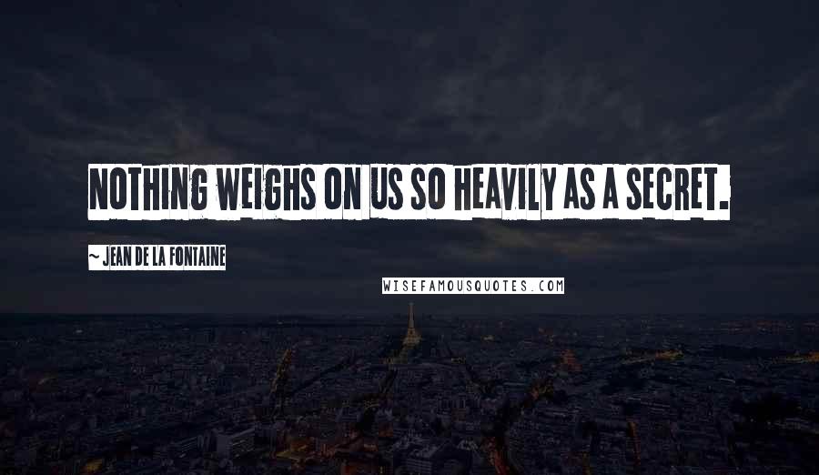 Jean De La Fontaine Quotes: Nothing weighs on us so heavily as a secret.