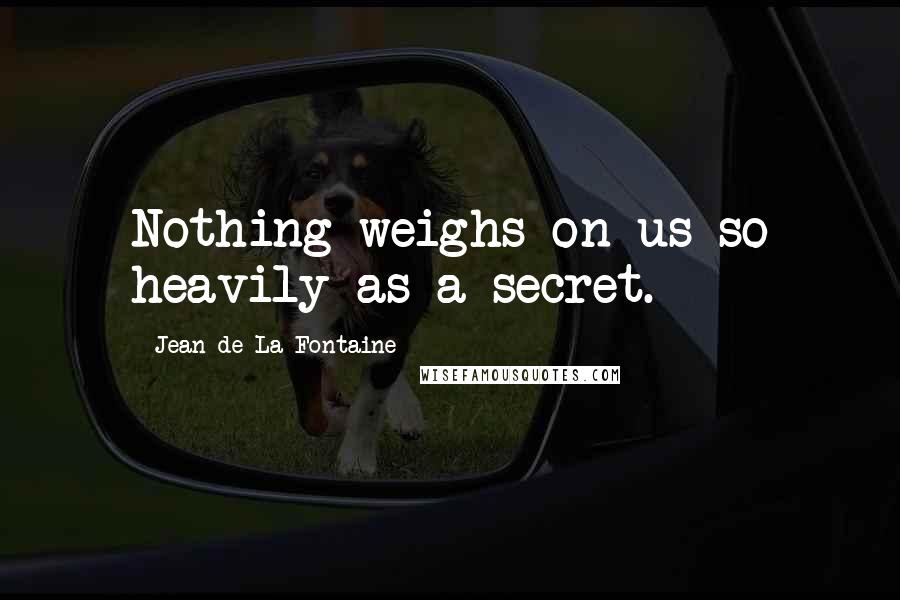 Jean De La Fontaine Quotes: Nothing weighs on us so heavily as a secret.