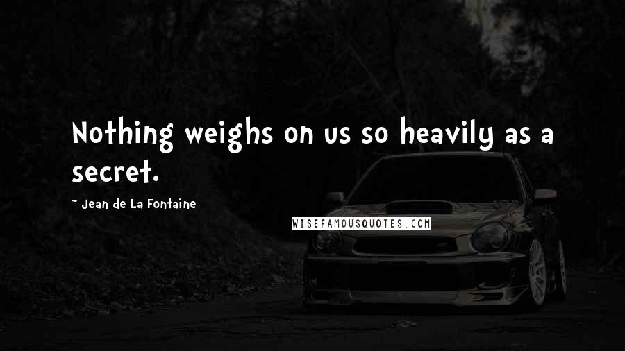 Jean De La Fontaine Quotes: Nothing weighs on us so heavily as a secret.