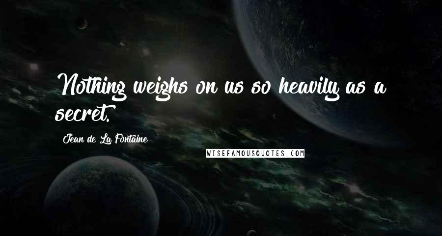 Jean De La Fontaine Quotes: Nothing weighs on us so heavily as a secret.
