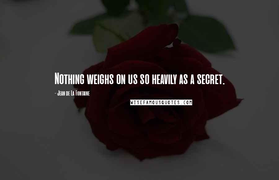 Jean De La Fontaine Quotes: Nothing weighs on us so heavily as a secret.