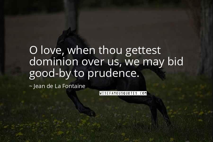 Jean De La Fontaine Quotes: O love, when thou gettest dominion over us, we may bid good-by to prudence.