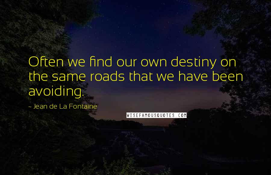 Jean De La Fontaine Quotes: Often we find our own destiny on the same roads that we have been avoiding.