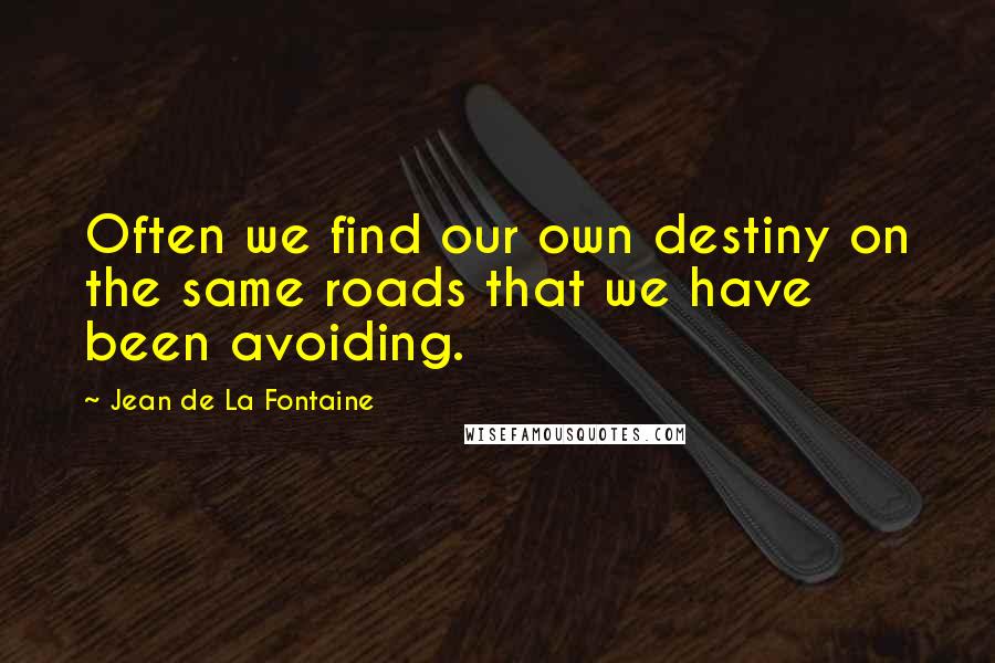 Jean De La Fontaine Quotes: Often we find our own destiny on the same roads that we have been avoiding.