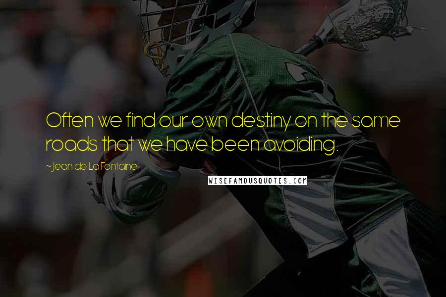 Jean De La Fontaine Quotes: Often we find our own destiny on the same roads that we have been avoiding.